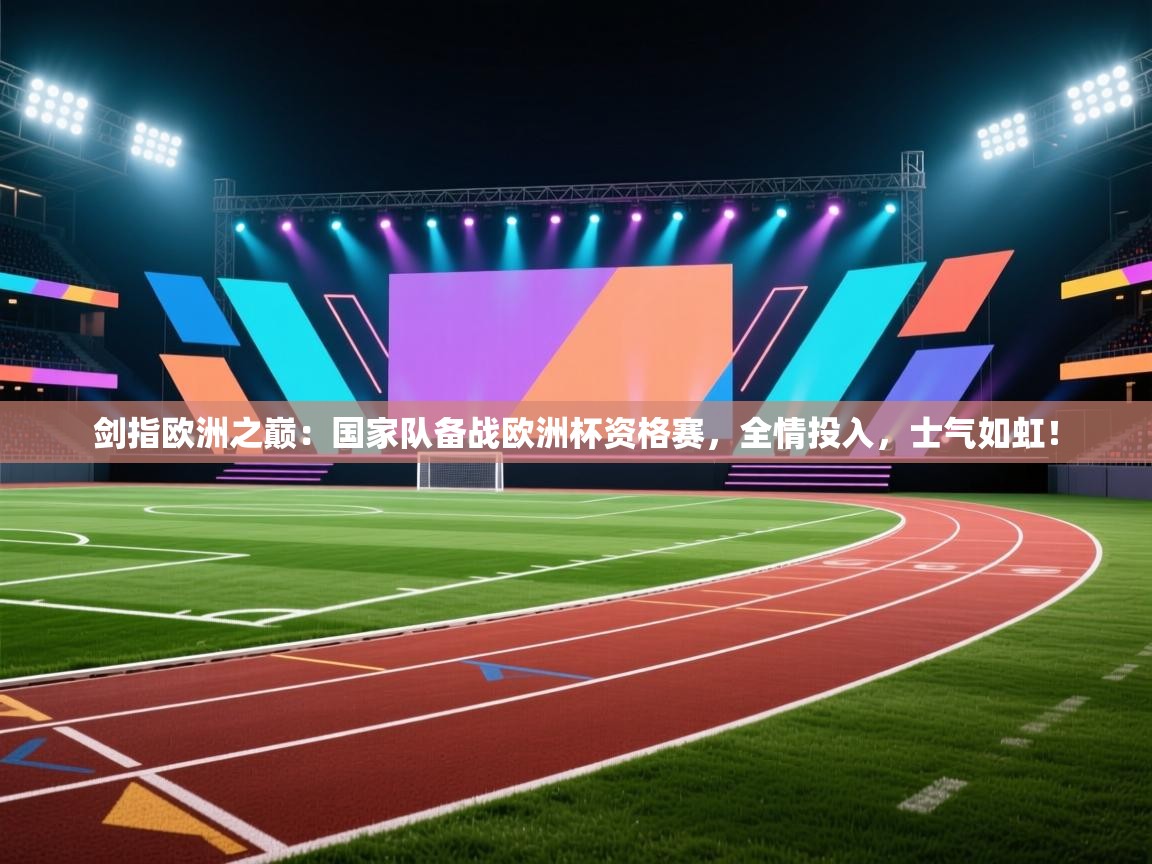 剑指欧洲之巅:国家队备战欧洲杯资格赛,全情投入,士气如虹! 第2张