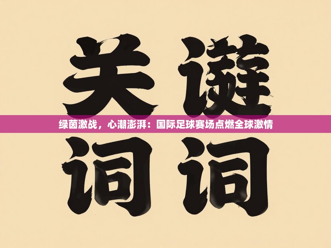 绿茵激战,心潮澎湃:国际足球赛场点燃全球激情 第1张